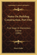 Notes On Building Construction, Part One: First Stage Or Elementary Course (1891)