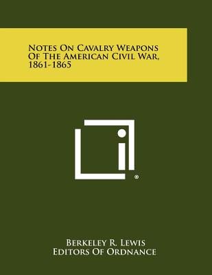 Notes on Cavalry Weapons of the American Civil War, 1861-1865 - Lewis, Berkeley R, and Editors of Ordnance (Foreword by)