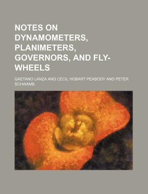 Notes on Dynamometers, Planimeters, Governors, and Fly-Wheels - Lanza, Gaetano