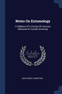 Notes On Entomology: A Syllabus Of A Course Of Lectures Delivered At Cornell University