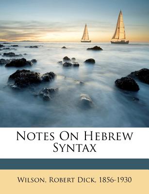 Notes on Hebrew Syntax - Wilson, Robert Dick 1856-1930 (Creator)
