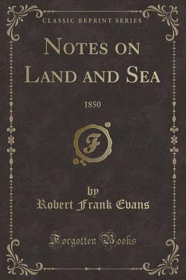 Notes on Land and Sea: 1850 (Classic Reprint) - Evans, Robert Frank