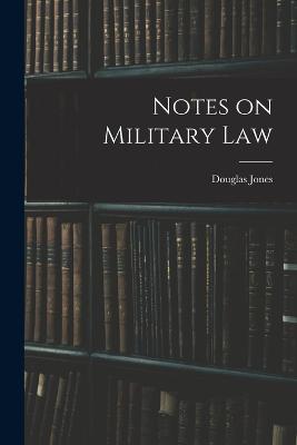 Notes on Military Law - Jones, Douglas