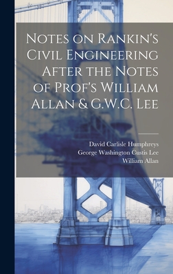 Notes on Rankin's Civil Engineering After the Notes of Prof's William Allan & G.W.C. Lee - Allan, William, and Humphreys, David Carlisle, and Lee, George Washington Custis