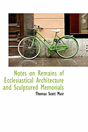 Notes on Remains of Ecclesiastical Architecture and Sculptured Memorials