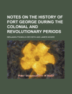 Notes on the History of Fort George During the Colonial and Revolutionary Periods, with Contemporaneous Documents and an Appendix