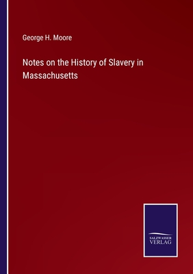 Notes on the History of Slavery in Massachusetts - Moore, George H