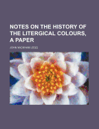 Notes on the History of the Litergical Colours, a Paper - Legg, John Wickham