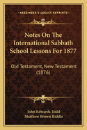 Notes on the International Sabbath School Lessons for 1877: Old Testament, New Testament (1876)
