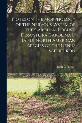 Notes on the Morphology of the Nervous System of the Carolina Locust, Dissosteira Carolina L. [and] North American Species of the Genus Sceliphron - Hutson, John C