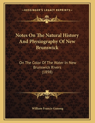 Notes on the Natural History and Physiography of New Brunswick: On the Color of the Water in New Brunswick Rivers (1898) - Ganong, William Francis