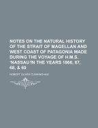 Notes on the Natural History of the Strait of Magellan and West Coast of Patagonia Made During the Voyage of H.M.S. ?Nassau ?In the Years 1866, 67, 68, & 69