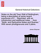 Notes on the Old Town Wall of Nottingham, Being a Description of Some Recent Exposures of It ... Reprinted, with an Introduction and Additional Notes ... from Notts. and Derbyshire Notes and Queries. with Seven Photogravures and 3 Plans. - Scholar's...
