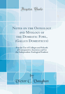Notes on the Osteology and Myology of the Domestic Fowl, (Gallus Domesticus): For the Use of Colleges and Schools of Comparative Anatomy and for the Independent Zoological Student (Classic Reprint)