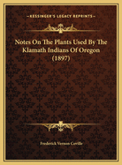 Notes On The Plants Used By The Klamath Indians Of Oregon (1897)