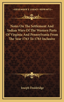 Notes on the Settlement and Indian Wars of the Western Parts of Virginia and Pennsylvania from the Year 1763 to 1783 Inclusive - Doddridge, Joseph