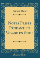 Notes Prises Pendant Un Voyage En Syrie (Classic Reprint)