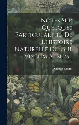 Notes Sur Quelques Particularits De L'histoire Naturelle Du Gui, Viscum Album... - Gurin, Charles