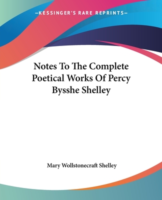 Notes To The Complete Poetical Works Of Percy Bysshe Shelley - Shelley, Mary Wollstonecraft