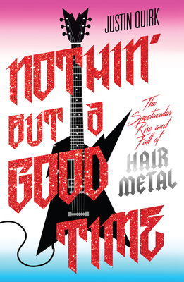 Nothin' But a Good Time: The Spectacular Rise and Fall of Glam Metal - Quirk, Justin
