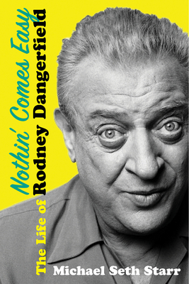 Nothin' Comes Easy: The Life of Rodney Dangerfield - Starr, Michael Seth