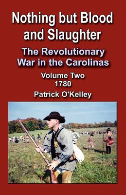 Nothing But Blood and Slaughter: The Revolutionary War in the Carolinas, Volume Two 1780 - O'Kelley, Patrick