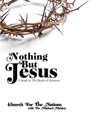 Nothing But Jesus: A Study in the Book of Hebrews - Nations, Church for the, and Maiden, Dr Michael