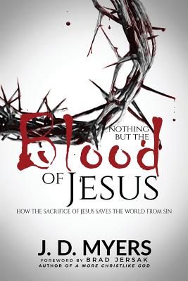 Nothing but the Blood of Jesus: How the Sacrifice of Jesus Saves the World from Sin - Myers, J D, and Jersak, Brad, Dr. (Foreword by)