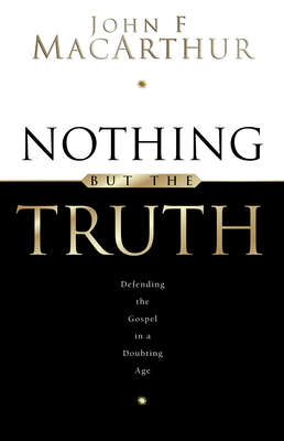 Nothing But the Truth: Upholding the Gospel in a Doubting Age - MacArthur, John