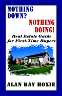 Nothing Down? Nothing Doing! Real Estate Guide for First-Time Buyers