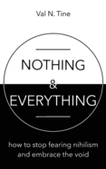 Nothing & Everything: How to Stop Fearing Nihilism and Embrace the Void