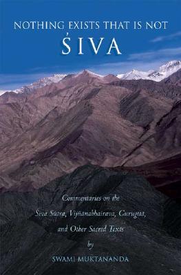 Nothing Exists That Is Not Shiva: Commentaries on the Shiva Sutra, Vijnana Bhairava, Guru Gita and Other Sacred Text - Muktananda, Swami, and Shantananda, Swami (Introduction by)