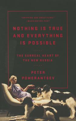 Nothing Is True and Everything Is Possible: The Surreal Heart of the New Russia - Pomerantsev, Peter