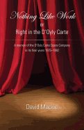 Nothing Like Work or Right in the d'Oyly Carte: A Memoir of the d'Oyly Carte Opera Company in Its Final Years 1975 - 1982