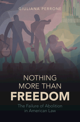 Nothing More Than Freedom: The Failure of Abolition in American Law - Perrone, Giuliana