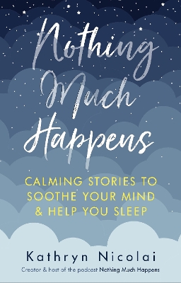 Nothing Much Happens: Calming stories to soothe your mind and help you sleep - Nicolai, Kathryn