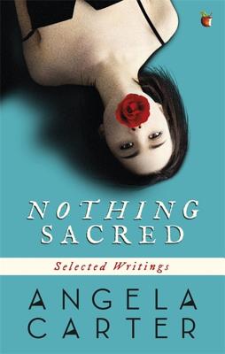 Nothing Sacred: Selected Writings - Carter, Angela