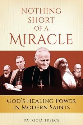 Nothing Short of a Miracle: God's Healing Power in Modern Saints - Treece, Patricia