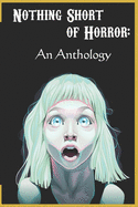 Nothing Short of Horror: An Anthology