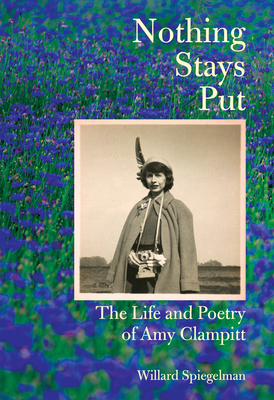 Nothing Stays Put: The Life and Poetry of Amy Clampitt - Spiegelman, Willard