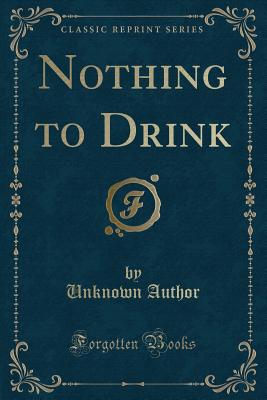 Nothing to Drink (Classic Reprint) - Author, Unknown