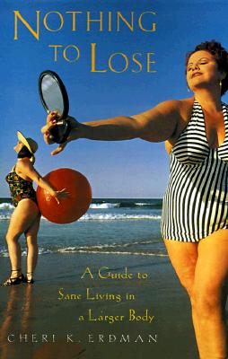 Nothing to Lose: A Guide to Sane Living in a Larger Body - Erdman, Cheri K, Ed.D., Ed D