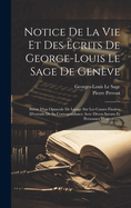 Notice de La Vie Et Des Ecrits de George-Louis Le Sage de Geneve: Suivie D'Un Opuscule de Lesage Sur Les Causes Finales, D'Extraits de Sa Correspondance Avec Divers Savans Et Personnes Illustres ......