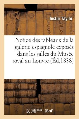 Notice Des Tableaux de la Galerie Espagnole Expos?s Dans Les Salles Du Mus?e Royal Au Louvre - Taylor, Justin