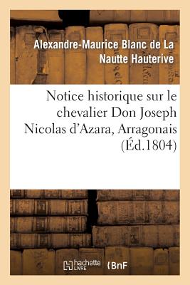 Notice Historique Sur Le Chevalier Don Joseph Nicolas d'Azara, Arragonais, Ambassadeur: D'Espagne  Paris, Mort Dans Cette Ville Le 5 Pluvise an XII - Hauterive, Alexandre-Maurice Blanc de la Nautte, and de Bourgoing, Jean-Franois, and de Talleyrand-Prigord, Charles-Maurice