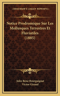 Notice Prodromique Sur Les Mollusques Terrestres Et Fluviatiles (1885) - Bourguignat, Jules Rene, and Giraud, Victor