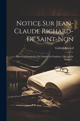 Notice Sur Jean-Claude Richard-de Saint-Non: Abb? Commendataire de l'Abbye de Poulti?res, Dioc?se de Langres... - Brizard, Gabriel