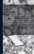 Notice Sur La Colline de Sansan, Suivie D'Une Recapitulation Des Diverses Especes D'Animaux Vertebres Fossiles, Trouves Soit a Sansan, Soit Dans D'Autres Gisements Du Terrain Tertiaire Du Miocene Dans Le Bassin Sous-Pyreneen...