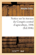 Notice Sur Les Travaux Du Congr?s Central d'Agriculture, 1846: Adress?e Au Comice de l'Arrondissement de Melle
