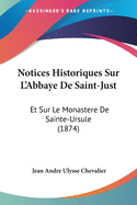 Notices Historiques Sur L'Abbaye de Saint-Just: Et Sur Le Monastere de Sainte-Ursule (1874)
